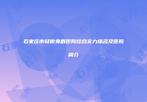 石家庄市轻微兔唇医院综合实力排名及医院简介
