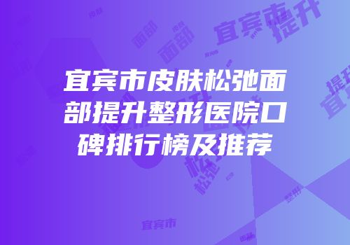 宜宾市皮肤松弛面部提升整形医院口碑排行榜及推荐