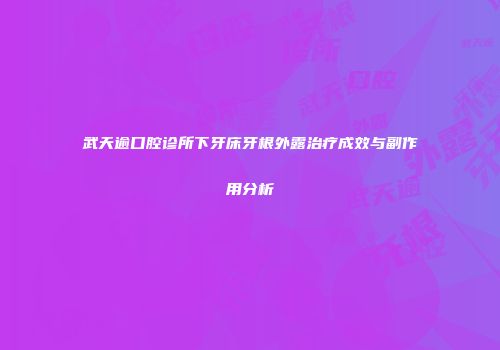 武天逾口腔诊所下牙床牙根外露治疗成效与副作用分析