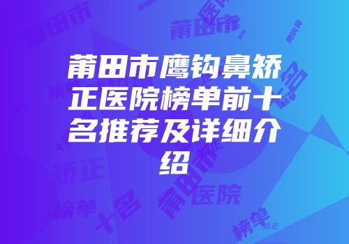 莆田市鹰钩鼻矫正医院榜单前十名推荐及详细介绍
