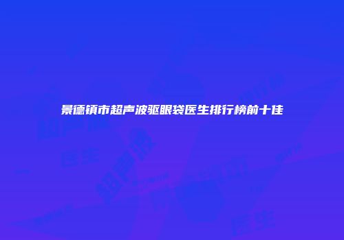 景德镇市超声波驱眼袋医生排行榜前十佳