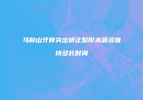 马鞍山牙骨突出矫正整形术最多维持多长时间