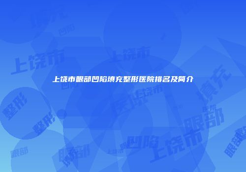 上饶市眼部凹陷填充整形医院排名及简介
