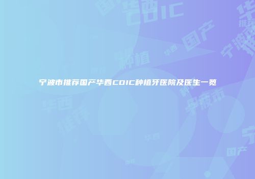 宁波市推荐国产华西CDIC种植牙医院及医生一览