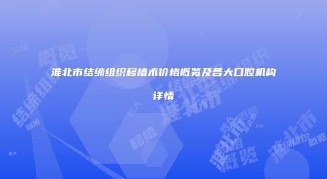淮北市结缔组织移植术价格概览及各大口腔机构详情