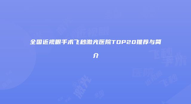 全国近视眼手术飞秒激光医院TOP20推荐与简介