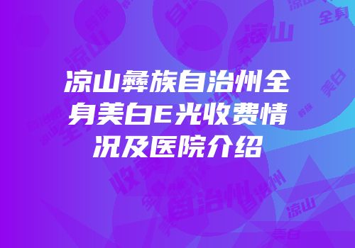 凉山彝族自治州全身美白E光收费情况及医院介绍