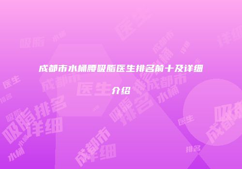 成都市水桶腰吸脂医生排名前十及详细介绍