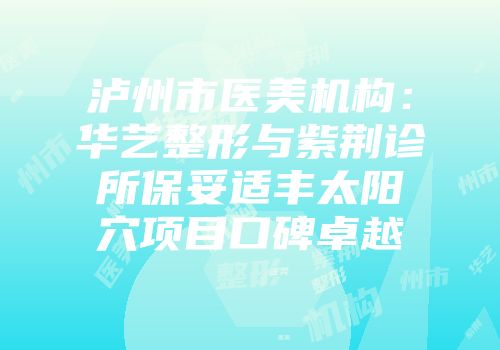泸州市医美机构：华艺整形与紫荆诊所保妥适丰太阳穴项目口碑卓越