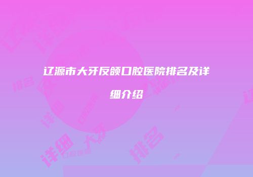辽源市大牙反颌口腔医院排名及详细介绍