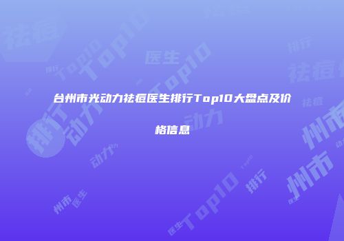 台州市光动力祛痘医生排行Top10大盘点及价格信息
