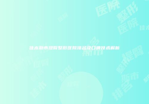 佳木斯市提臀整形医院排名及口碑技术解析