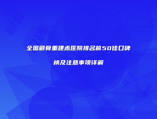 全国颧骨重建术医院排名前50佳口碑榜及注意事项详解