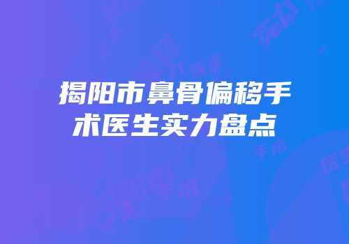 揭阳市鼻骨偏移手术医生实力盘点