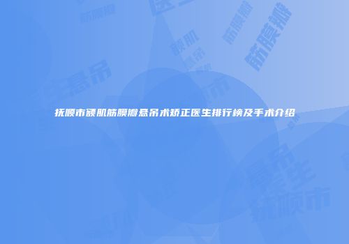 抚顺市额肌筋膜瓣悬吊术矫正医生排行榜及手术介绍