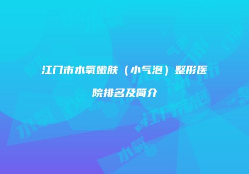 江门市水氧嫩肤（小气泡）整形医院排名及简介