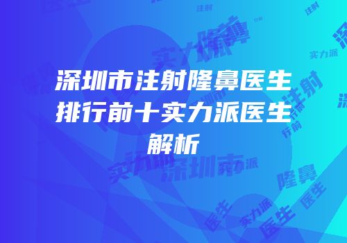 深圳市注射隆鼻医生排行前十实力派医生解析