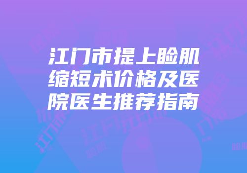 江门市提上睑肌缩短术价格及医院医生推荐指南