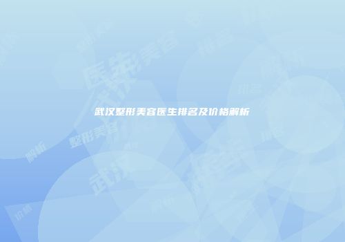 武汉整形美容医生排名及价格解析
