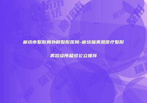 廊坊市整形拇外翻整形医院-廊坊瑞美慧医疗整形美容诊所超多公立推荐