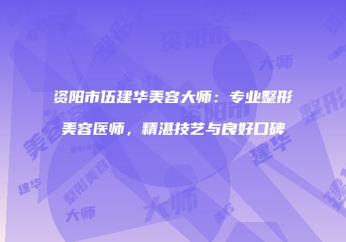 资阳市伍建华美容大师：专业整形美容医师，精湛技艺与良好口碑
