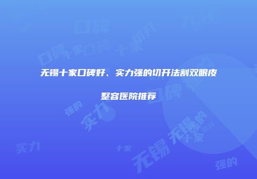 无锡十家口碑好、实力强的切开法割双眼皮整容医院推荐