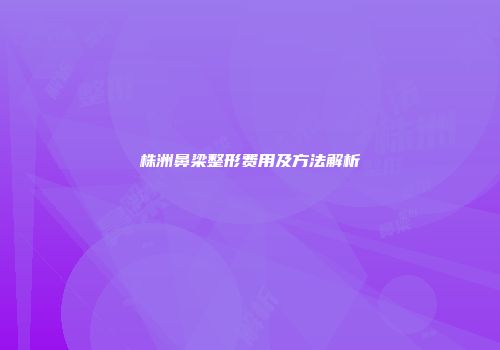 株洲鼻梁整形费用及方法解析