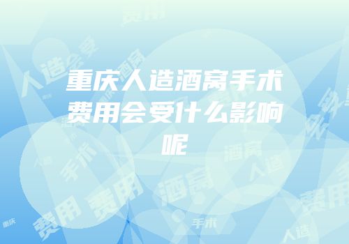 重庆人造酒窝手术费用会受什么影响呢