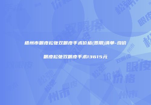 梧州市眼皮松弛双眼皮手术价格(费用)清单-均价眼皮松弛双眼皮手术13615元