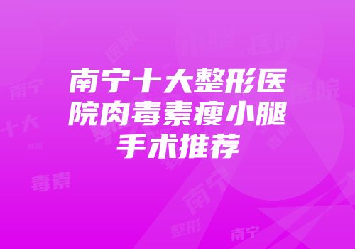 南宁十大整形医院肉毒素瘦小腿手术推荐