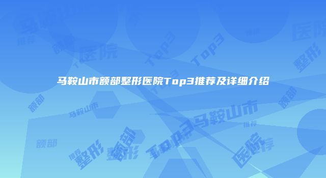 马鞍山市额部整形医院Top3推荐及详细介绍
