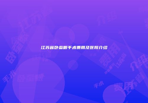 江苏省卧蚕眼手术费用及医院介绍