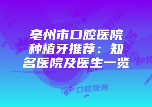 亳州市口腔医院种植牙推荐：知名医院及医生一览