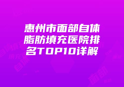 惠州市面部自体脂肪填充医院排名TOP10详解