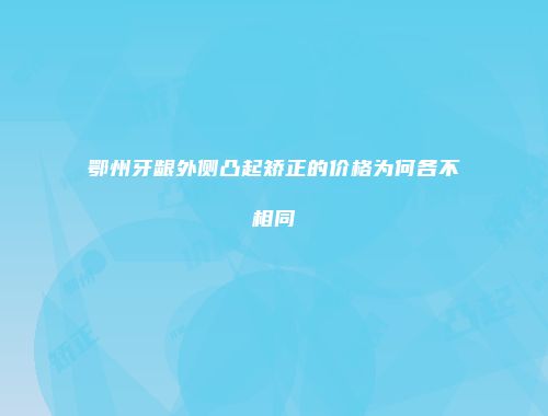 鄂州牙龈外侧凸起矫正的价格为何各不相同
