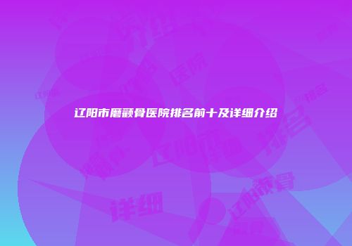辽阳市磨颧骨医院排名前十及详细介绍