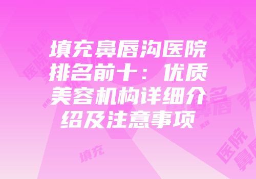 填充鼻唇沟医院排名前十：优质美容机构详细介绍及注意事项
