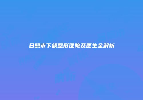 日照市下颌整形医院及医生全解析