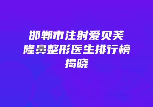 邯郸市注射爱贝芙隆鼻整形医生排行榜揭晓