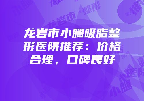龙岩市小腿吸脂整形医院推荐：价格合理，口碑良好