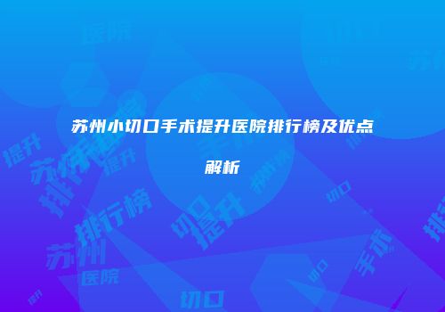 苏州小切口手术提升医院排行榜及优点解析