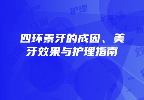 四环素牙的成因、美牙效果与护理指南