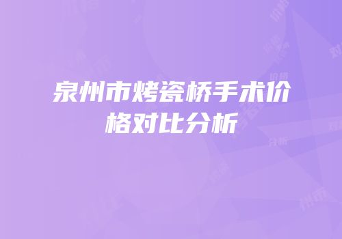 泉州市烤瓷桥手术价格对比分析