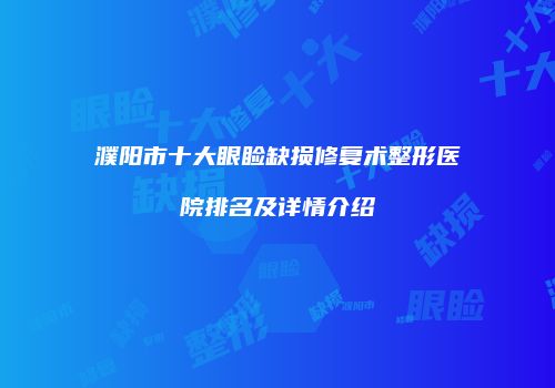 濮阳市十大眼睑缺损修复术整形医院排名及详情介绍