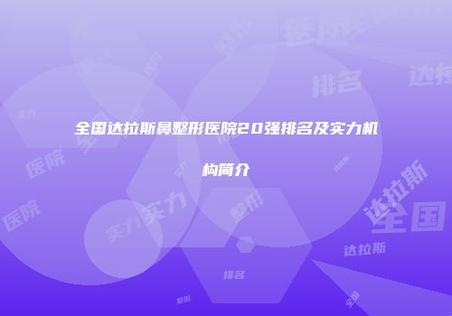 全国达拉斯鼻整形医院20强排名及实力机构简介