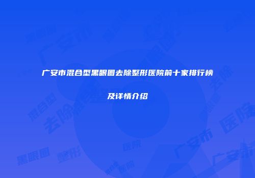 广安市混合型黑眼圈去除整形医院前十家排行榜及详情介绍