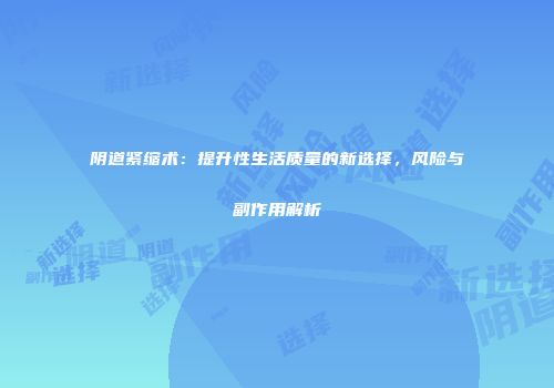 阴道紧缩术：提升性生活质量的新选择，风险与副作用解析