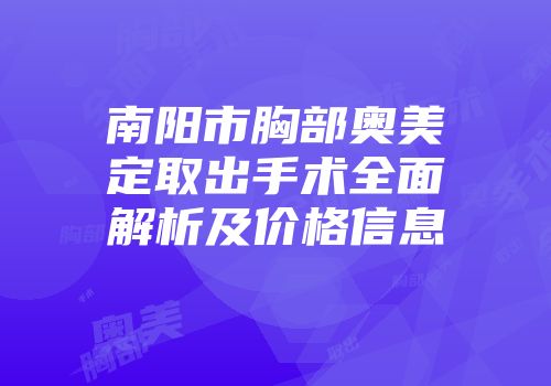 南阳市胸部奥美定取出手术全面解析及价格信息