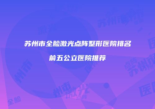 苏州市全脸激光点阵整形医院排名前五公立医院推荐