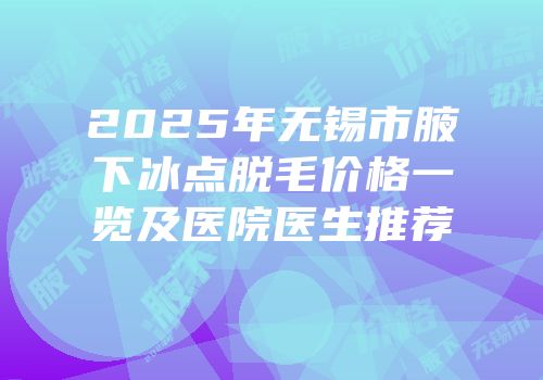 2025年无锡市腋下冰点脱毛价格一览及医院医生推荐